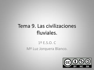 Tema 9. Las civilizaciones
fluviales.
1º E.S.O. C
Mª Luz Jorquera Blanco.
 