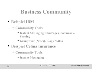 Business Community Beispiel IBM Community Tools Instant Messaging, BluePages, Bookmark-Sharing Groupware (Notes), Blogs, Wikis Beispiel Celina Insurance Community Tools Instant Messaging 