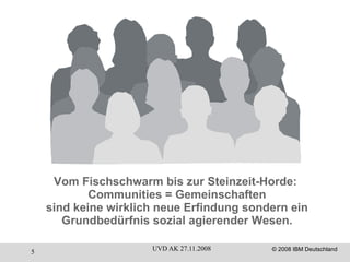 Vom Fischschwarm bis zur Steinzeit-Horde:  Communities = Gemeinschaften sind keine wirklich neue Erfindung sondern ein Grundbedürfnis sozial agierender Wesen. 