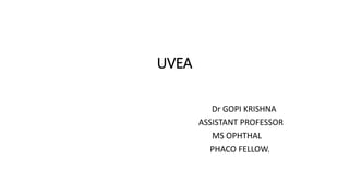 UVEA
Dr GOPI KRISHNA
ASSISTANT PROFESSOR
MS OPHTHAL
PHACO FELLOW.
 