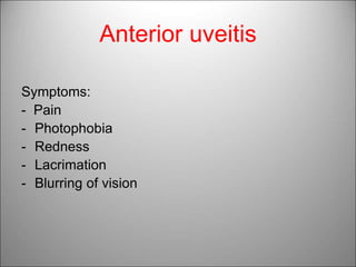 Anterior uveitis
Symptoms:
- Pain
- Photophobia
- Redness
- Lacrimation
- Blurring of vision
 