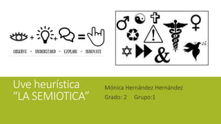 Uve heurística
“LA SEMIOTICA”
Mónica Hernández Hernández
Grado: 2 Grupo:1
 