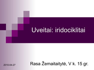 Uveitai: iridociklitai Rasa Žemaitaitytė, V k. 15 gr. 2010-04-27 