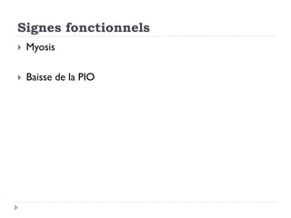 Signes fonctionnels
 Myosis
 Baisse de la PIO
 