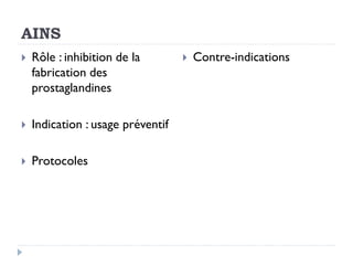AINS
 Rôle : inhibition de la
fabrication des
prostaglandines
 Indication : usage préventif
 Protocoles
 Contre-indications
 