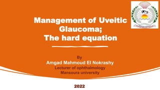 Management of Uveitic
Glaucoma;
The hard equation
By
Amgad Mahmoud El Nokrashy
Lecturer of ophthalmology
Mansoura university
2022
 