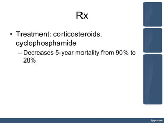 Rx
• Treatment: corticosteroids,
cyclophosphamide
– Decreases 5-year mortality from 90% to
20%
 