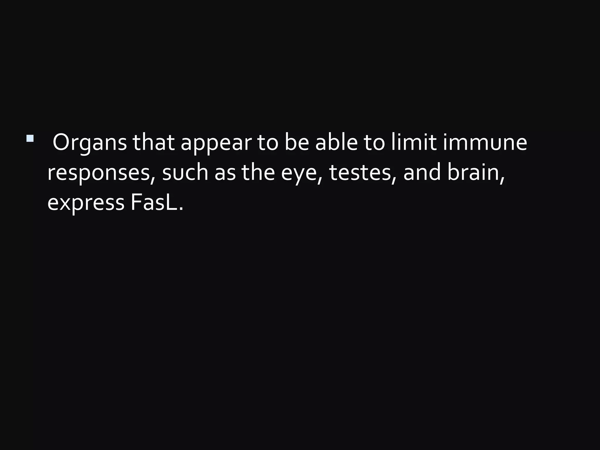  Organs that appear to be able to limit immune
responses, such as the eye, testes, and brain,
express FasL.
 