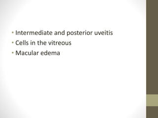 • Intermediate and posterior uveitis
• Cells in the vitreous
• Macular edema
 