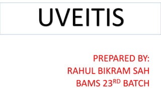 UVEITIS
PREPARED BY:
RAHUL BIKRAM SAH
BAMS 23RD BATCH
 