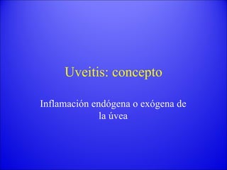 Uveitis: concepto Inflamación endógena o exógena de la úvea 