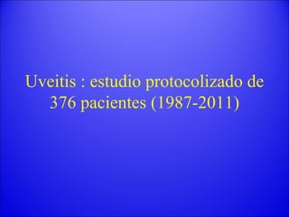 Uveitis : estudio protocolizado de 376 pacientes (1987-2011) 