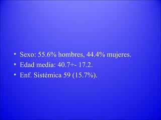 Sexo: 55.6% hombres, 44.4% mujeres. Edad media: 40.7+- 17.2. Enf. Sistémica 59 (15.7%). 