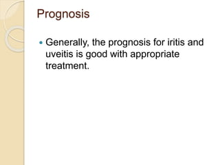 Prognosis
 Generally, the prognosis for iritis and
uveitis is good with appropriate
treatment.
 