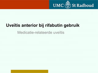 Uveïtis anterior bij rifabutin gebruik
     Medicatie-relateerde uveïtis
 