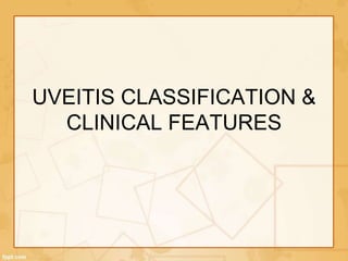 UVEITIS CLASSIFICATION &
CLINICAL FEATURES
 