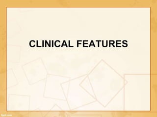 CLINICAL FEATURES
 