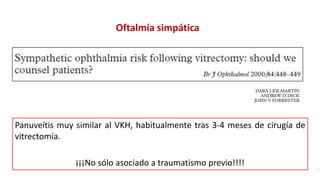 Oftalmía simpática
Panuveítis muy similar al VKH, habitualmente tras 3-4 meses de cirugía de
vitrectomía.
¡¡¡No sólo asociado a traumatismo previo!!!!
 