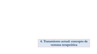 4. Tratamiento actual: concepto de
ventana terapeútica
 