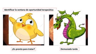 Identificar la ventana de oportunidad terapeútica
¿Es pronto para tratar? Demasiado tarde
 