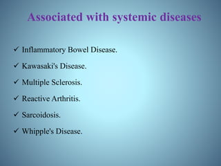 Associated with systemic diseases
 Inflammatory Bowel Disease.
 Kawasaki's Disease.
 Multiple Sclerosis.
 Reactive Arthritis.
 Sarcoidosis.
 Whipple's Disease.
 