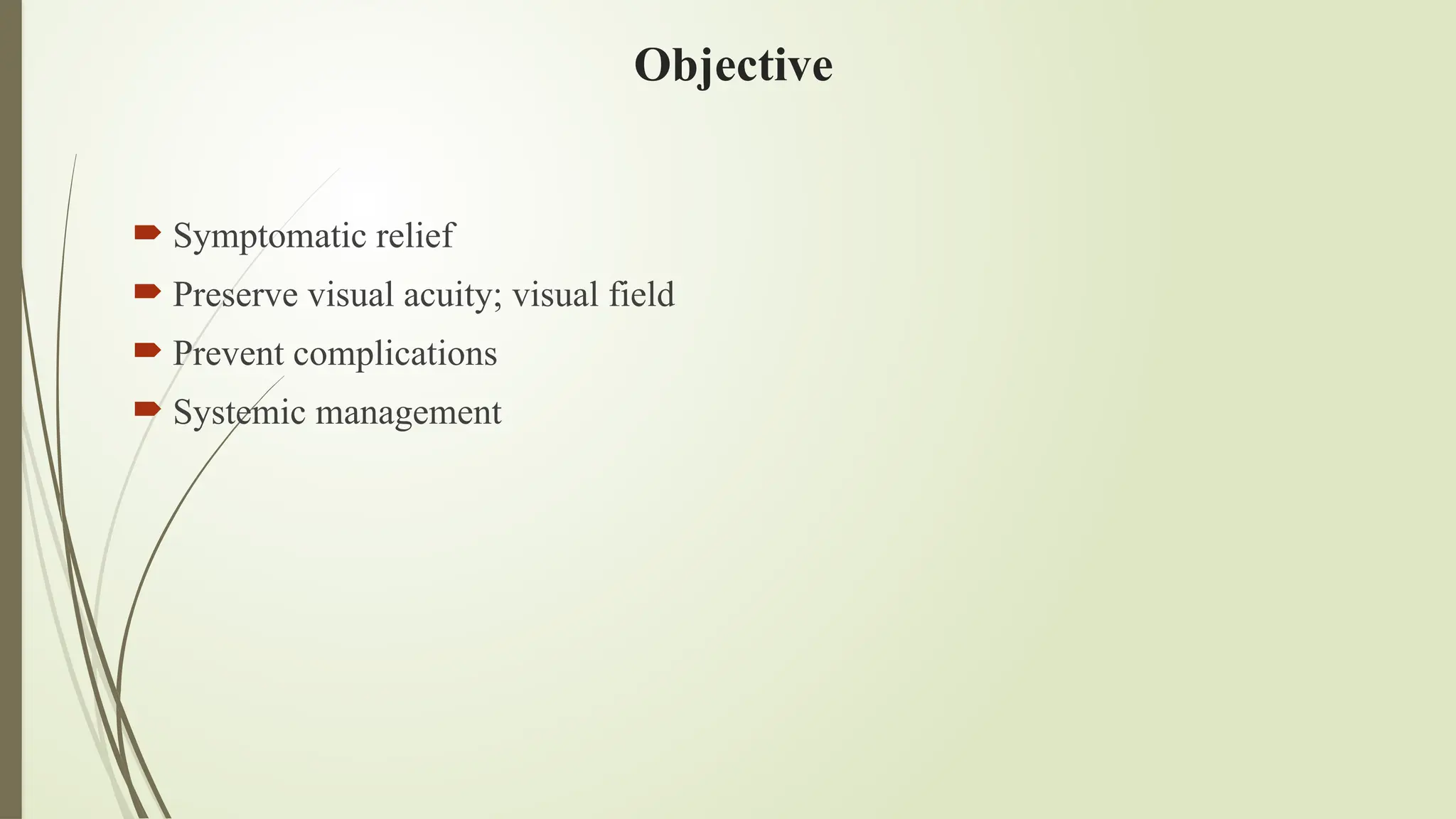 Objective
 Symptomatic relief
 Preserve visual acuity; visual field
 Prevent complications
 Systemic management
 