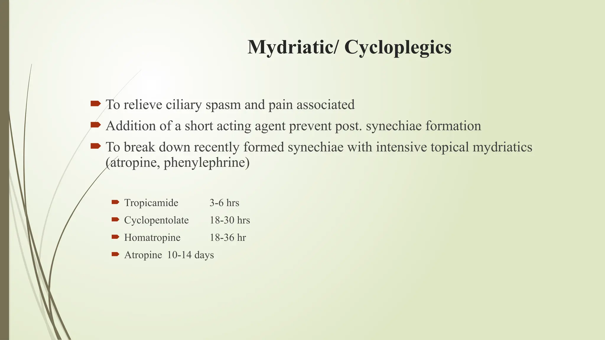 Mydriatic/ Cycloplegics
 To relieve ciliary spasm and pain associated
 Addition of a short acting agent prevent post. synechiae formation
 To break down recently formed synechiae with intensive topical mydriatics
(atropine, phenylephrine)
 Tropicamide 3-6 hrs
 Cyclopentolate 18-30 hrs
 Homatropine 18-36 hr
 Atropine 10-14 days
 