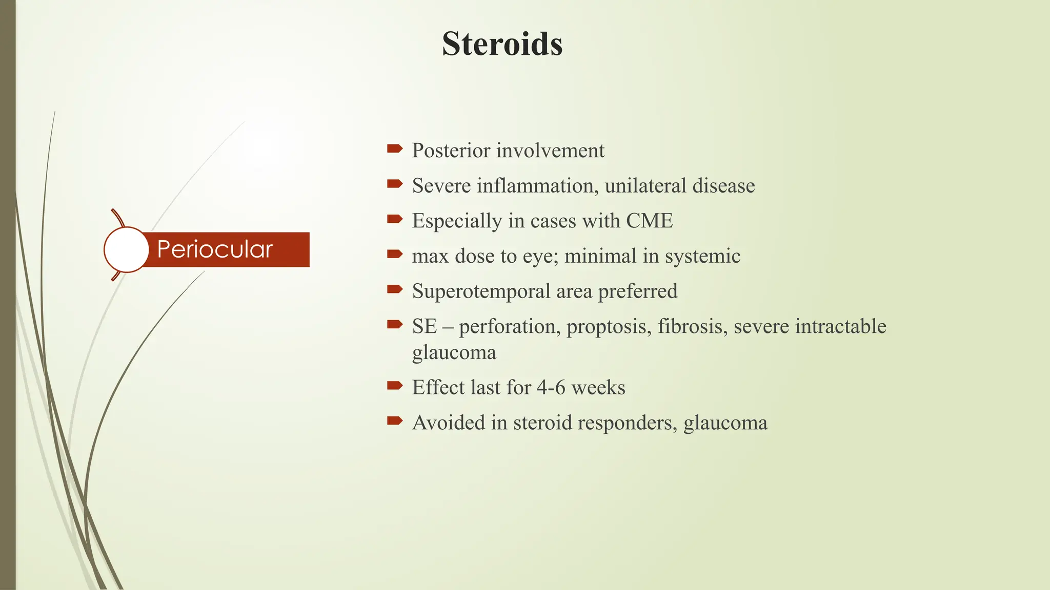 Steroids
 Posterior involvement
 Severe inflammation, unilateral disease
 Especially in cases with CME
 max dose to eye; minimal in systemic
 Superotemporal area preferred
 SE – perforation, proptosis, fibrosis, severe intractable
glaucoma
 Effect last for 4-6 weeks
 Avoided in steroid responders, glaucoma
Periocular
 