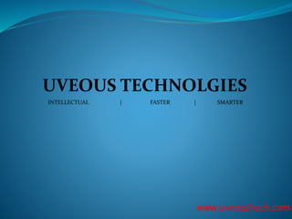 www.uveoustech.com
UVEOUS TECHNOLGIES
INTELLECTUAL | FASTER | SMARTER
 