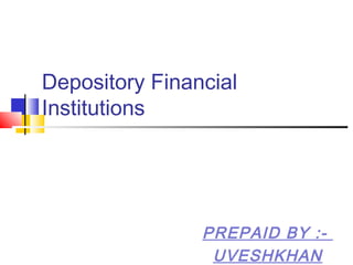 Depository Financial
Institutions
PREPAID BY :-
UVESHKHAN
 