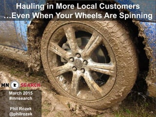 Hauling in More Local Customers
…Even When Your Wheels Are Spinning
March 2015
#mnsearch
Phil Rozek
@philrozek
 