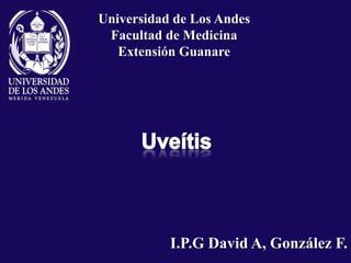 Universidad de Los Andes Facultad de Medicina Extensión Guanare  Uveítis I.P.G David A, González F. 