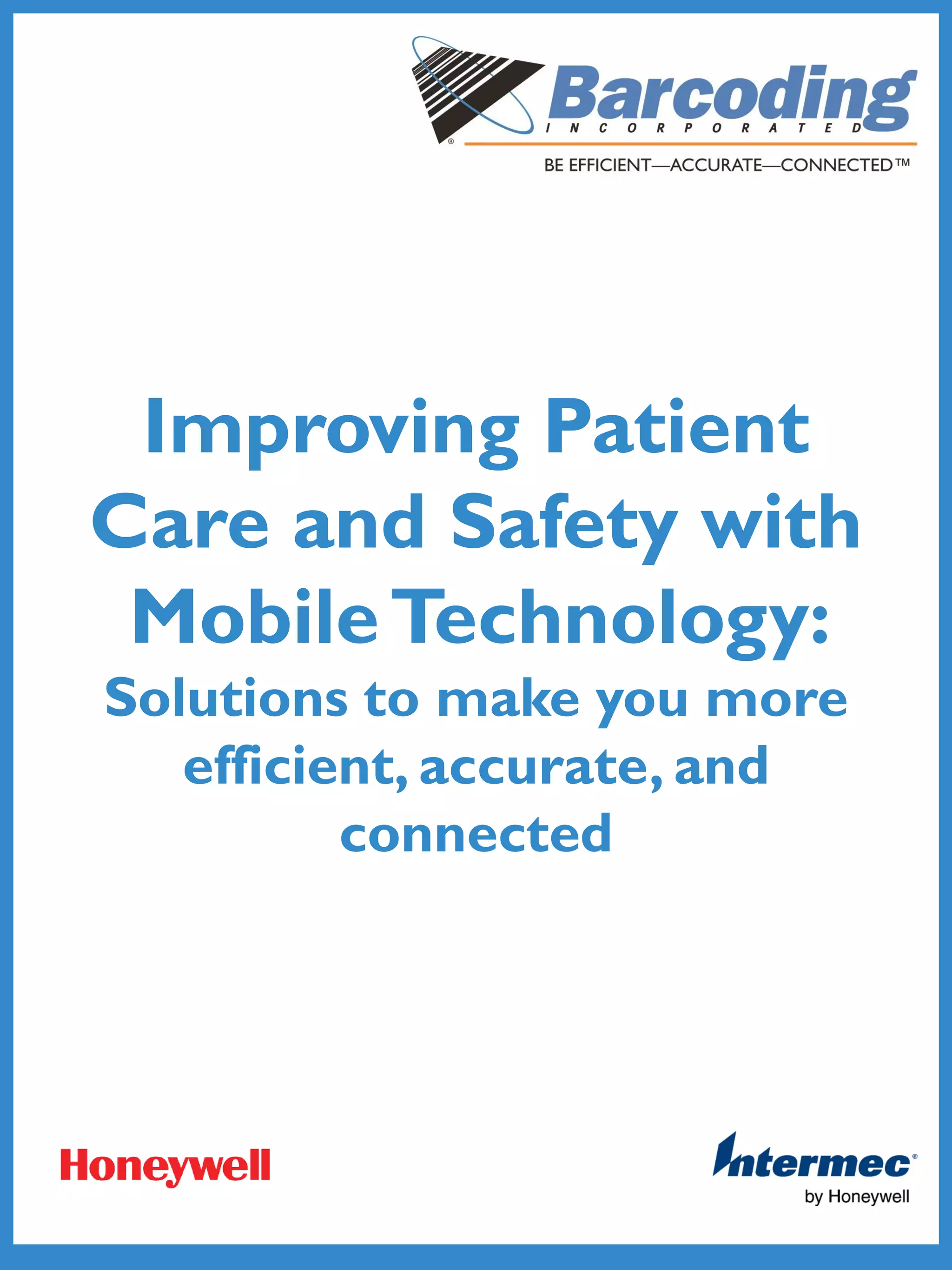 Improving Patient
Care and Safety with
MobileTechnology:
Solutions to make you more
efficient, accurate, and
connected
 