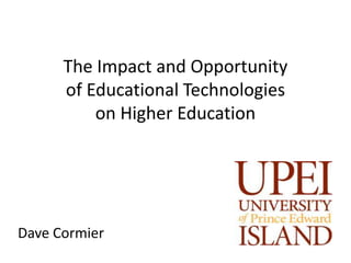 The Impact and Opportunity
      of Educational Technologies
          on Higher Education




Dave Cormier
 