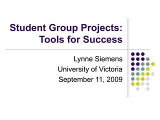 Student Group Projects: Tools for Success Lynne Siemens University of Victoria September 11, 2009 