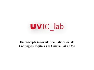 Un concepte innovador de Laboratori de
Continguts Digitals a la Universitat de Vic
 