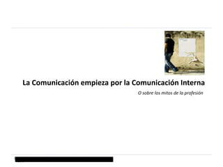 La Comunicación empieza por la Comunicación Interna O sobre los mitos de la profesión Lito García Abad, Fac. Ccias. Sociales y Comunicación, Pontevedra, junio 2010 