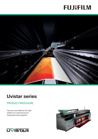 Uvistar series
PRODUCT BROCHURE

Fast and cost-effective UV inkjet
platform for wide format and
superwide format graphics.
 