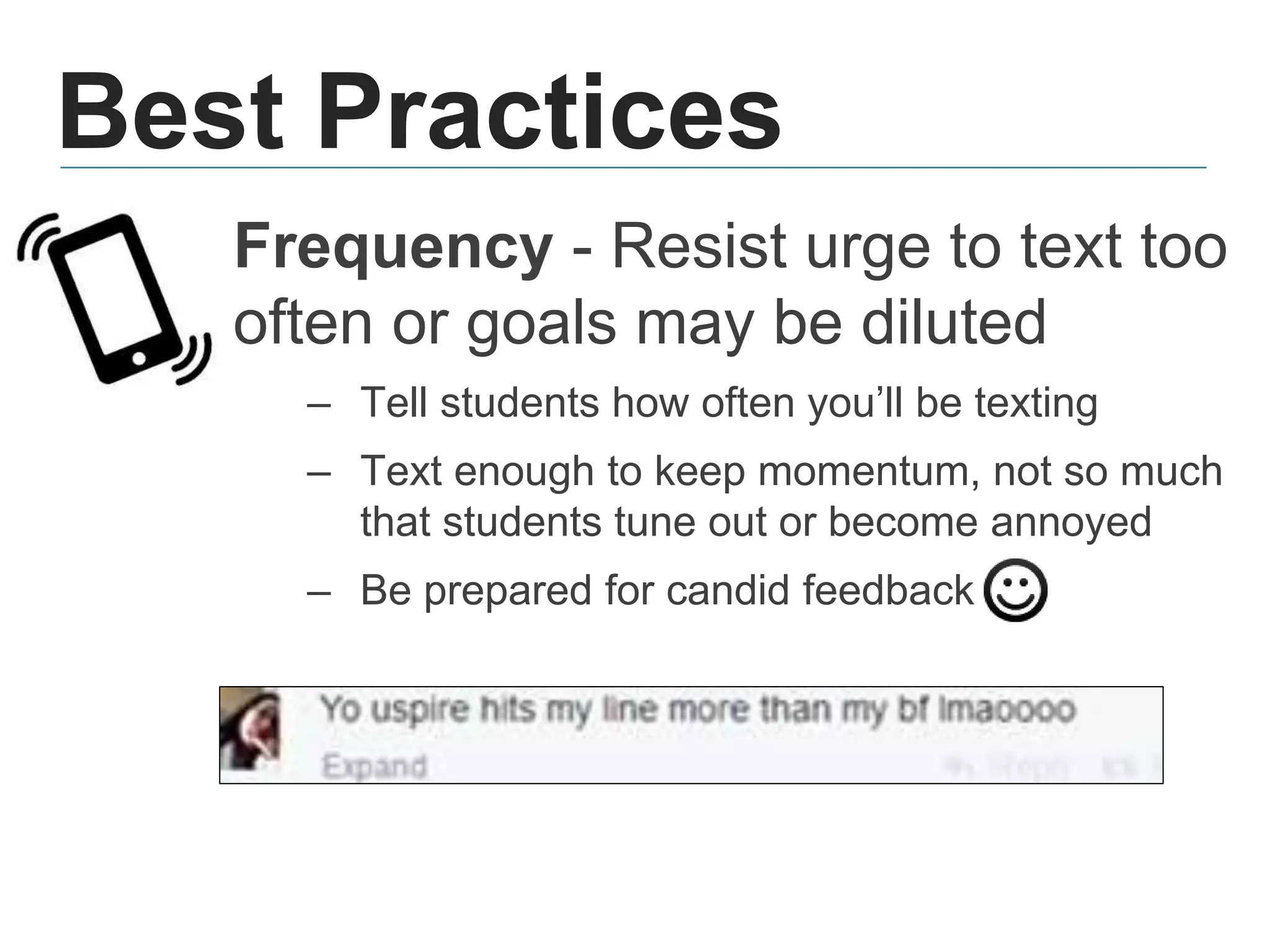 Best Practices
Frequency - Resist urge to text too
often or goals may be diluted
– Tell students how often you’ll be texting
– Text enough to keep momentum, not so much
that students tune out or become annoyed
– Be prepared for candid feedback
 
