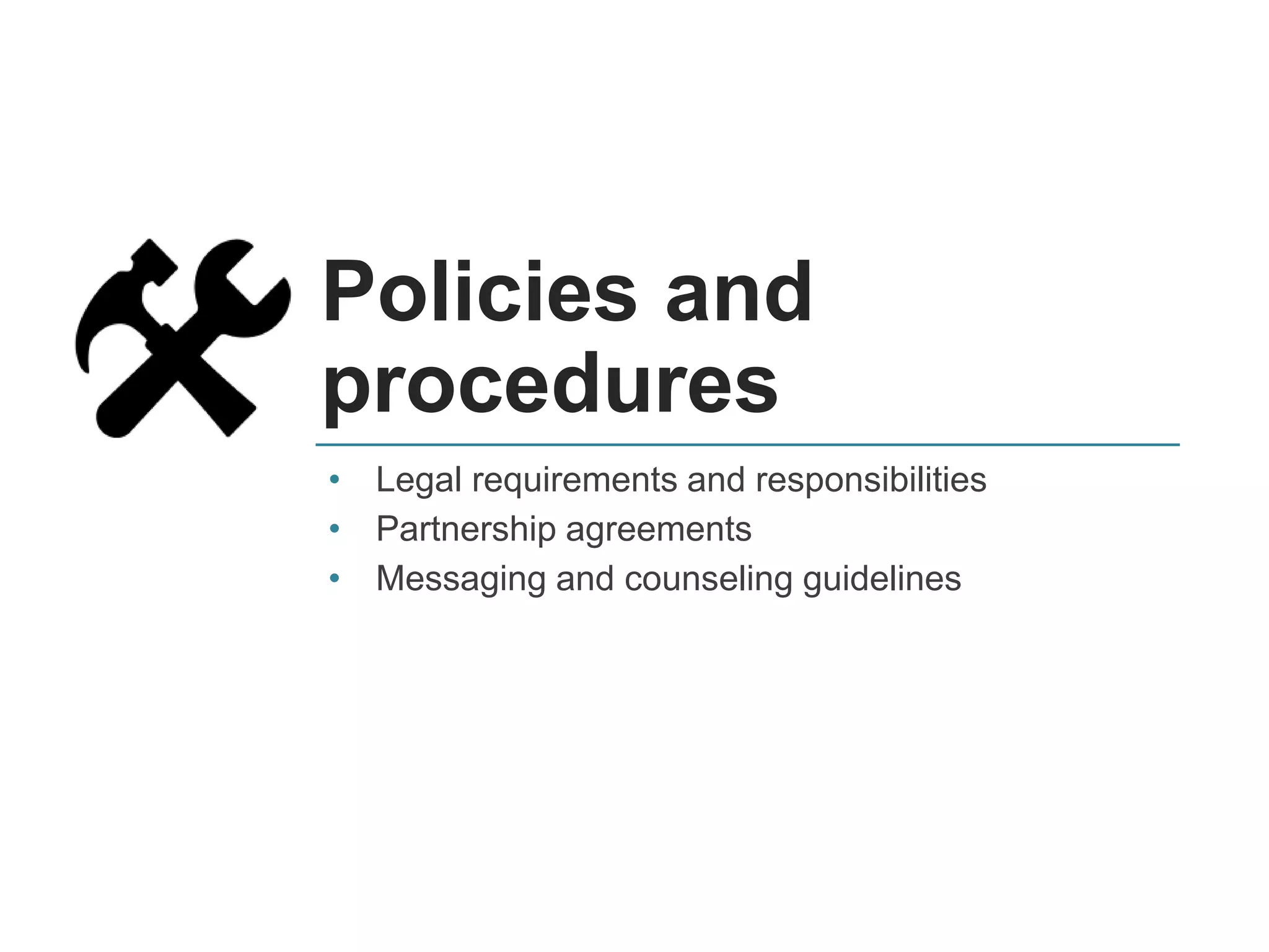 Policies and
procedures
• Legal requirements and responsibilities
• Partnership agreements
• Messaging and counseling guidelines
 