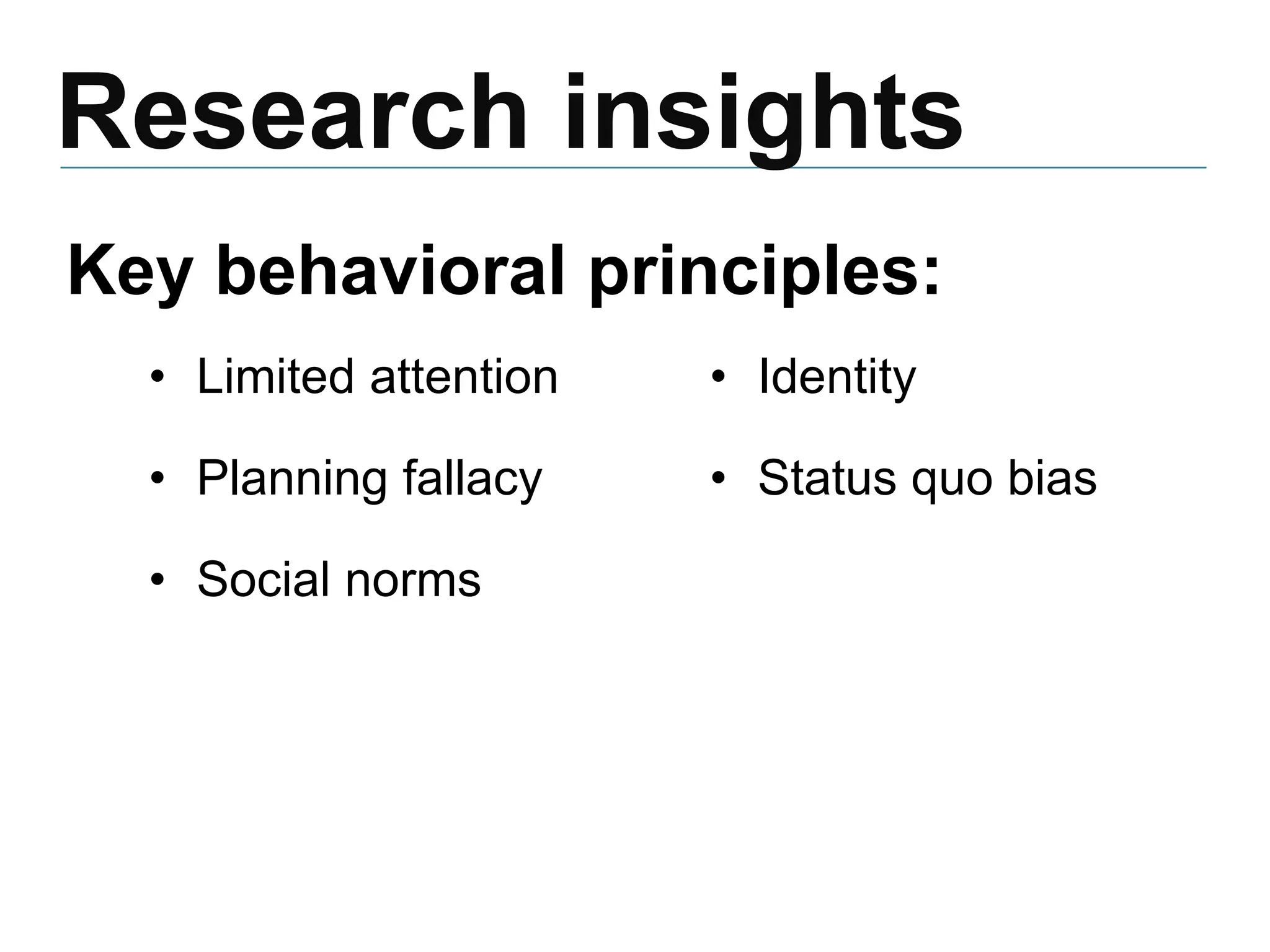 Research insights
Key behavioral principles:
• Limited attention
• Planning fallacy
• Social norms
• Identity
• Status quo bias
 
