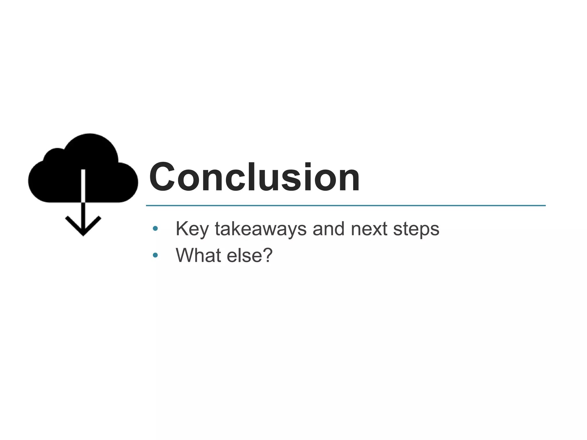 Conclusion
• Key takeaways and next steps
• What else?
 