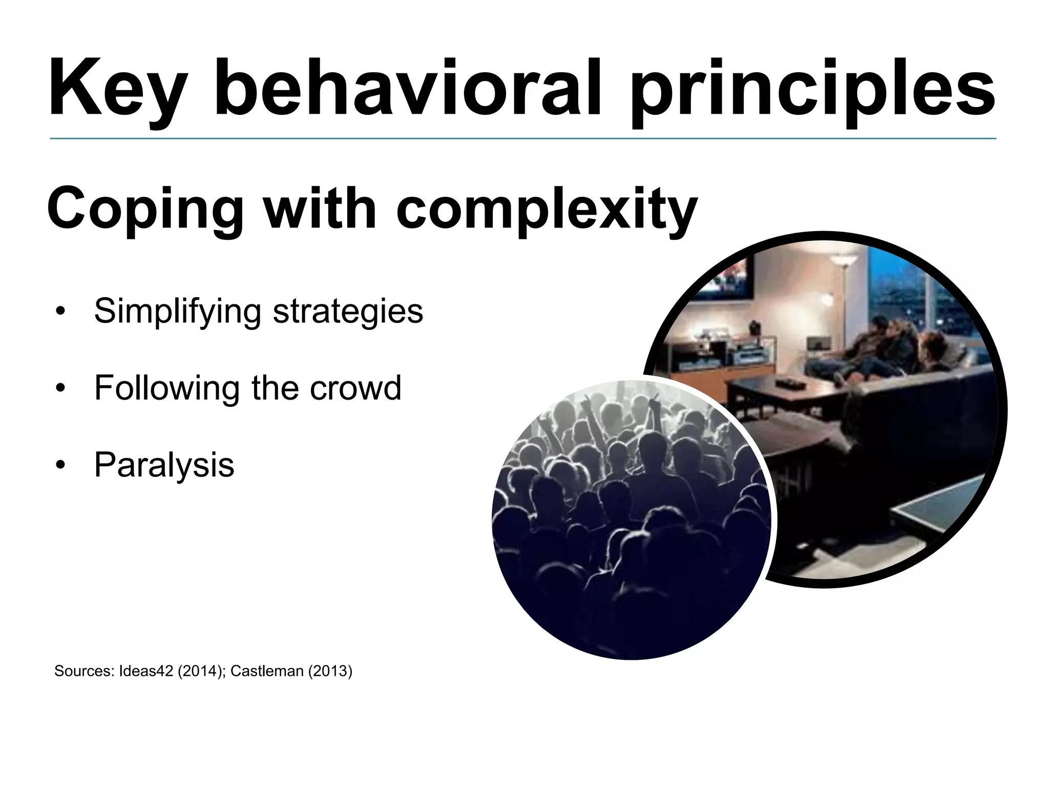 Key behavioral principles
Sources: Ideas42 (2014); Castleman (2013)
Coping with complexity
• Simplifying strategies
• Following the crowd
• Paralysis
 