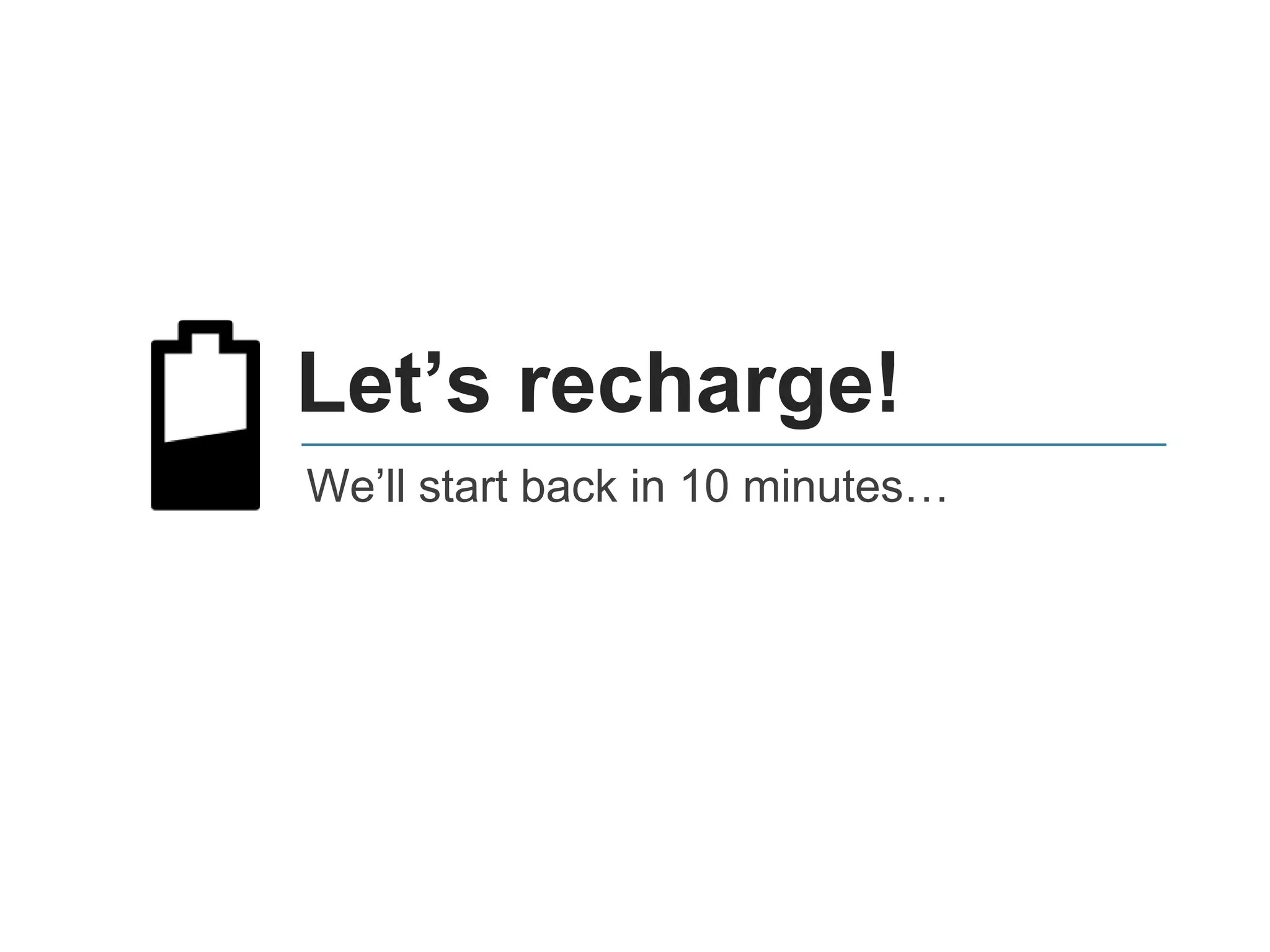 Let’s recharge!
We’ll start back in 10 minutes…
 
