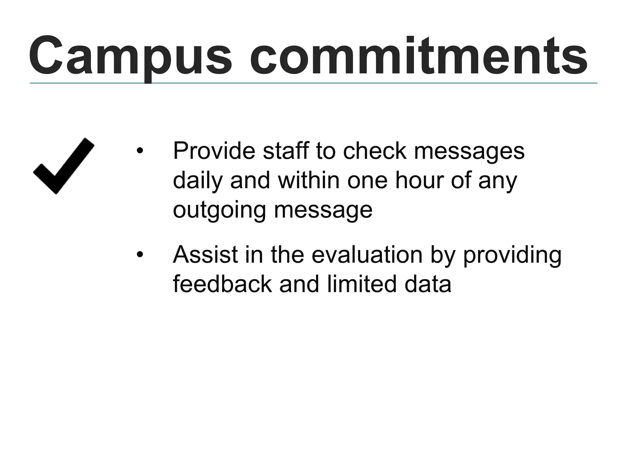 Campus commitments
• Provide staff to check messages
daily and within one hour of any
outgoing message
• Assist in the evaluation by providing
feedback and limited data
 