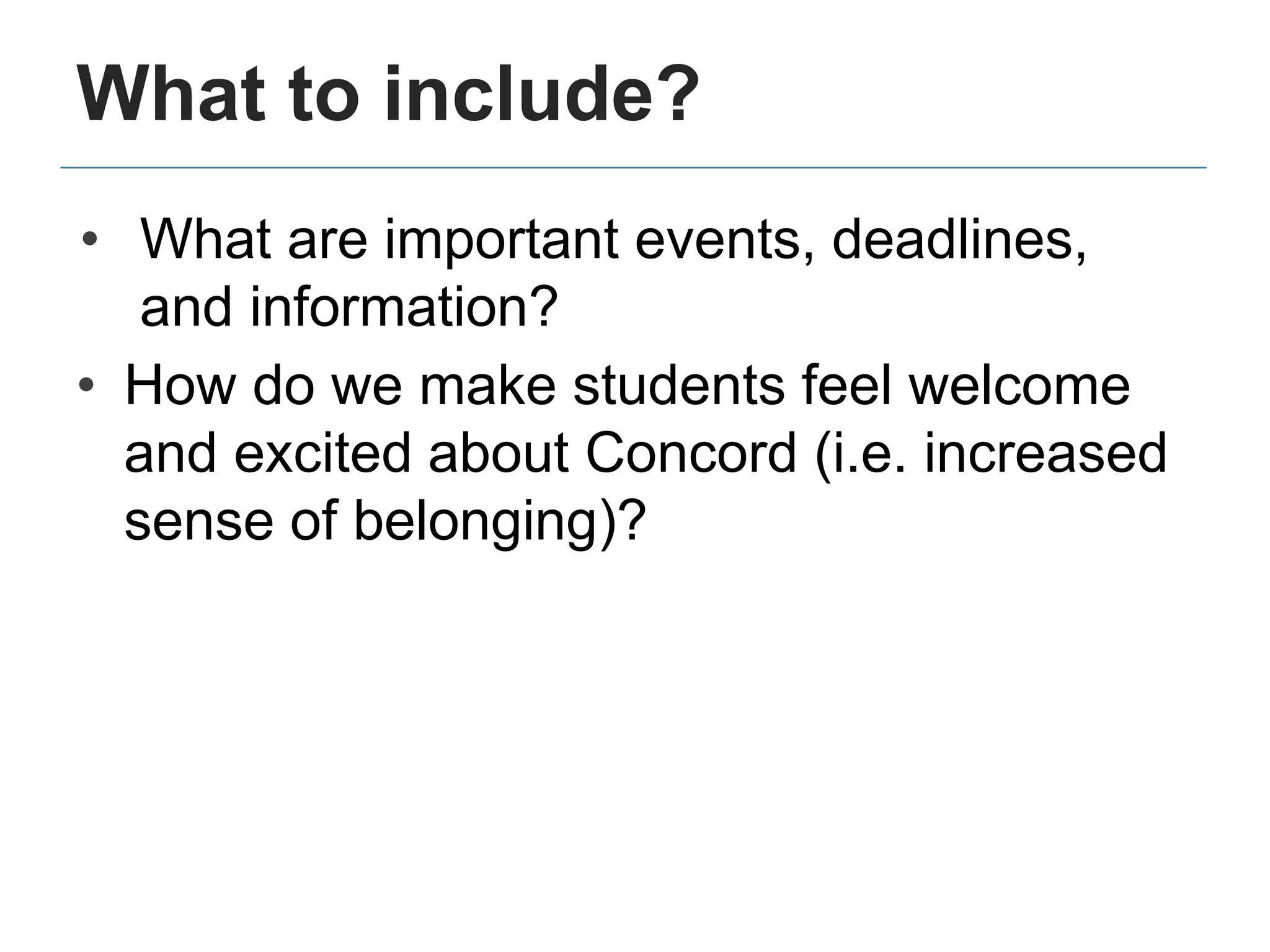 What to include?
• What are important events, deadlines,
and information?
• How do we make students feel welcome
and excited about Concord (i.e. increased
sense of belonging)?
 