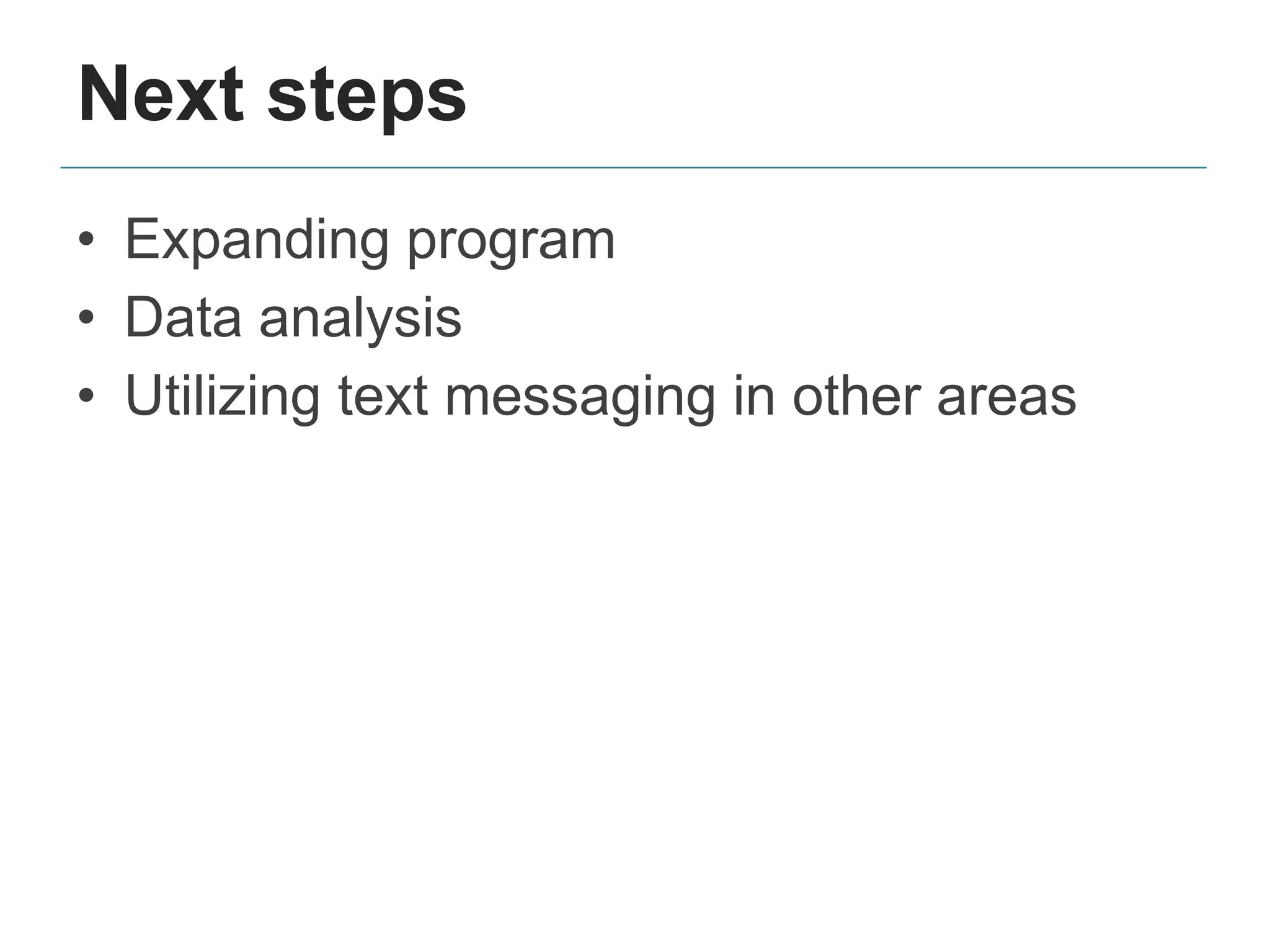 Next steps
• Expanding program
• Data analysis
• Utilizing text messaging in other areas
 