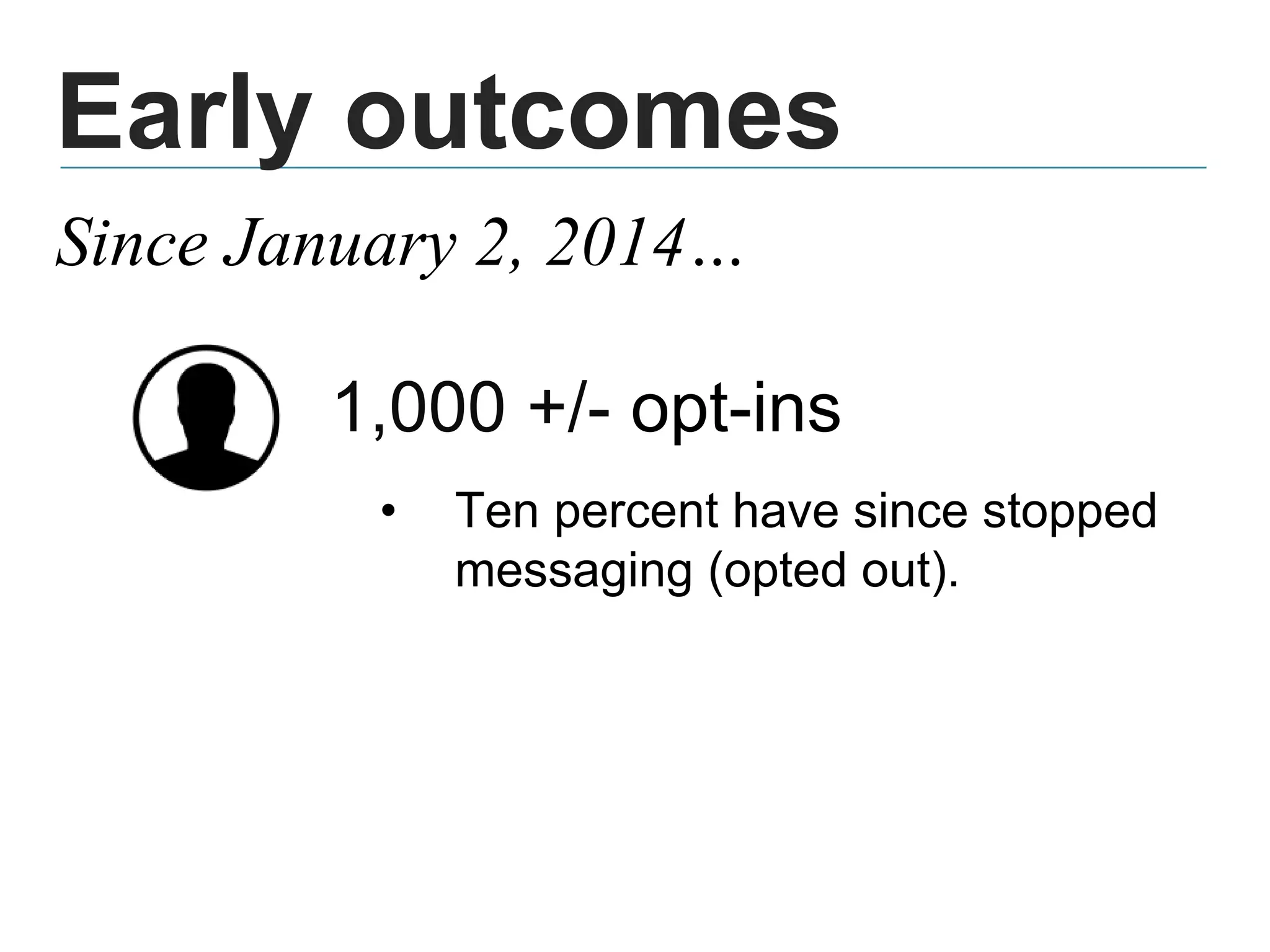 Early outcomes
1,000 +/- opt-ins
• Ten percent have since stopped
messaging (opted out).
Since January 2, 2014…
 