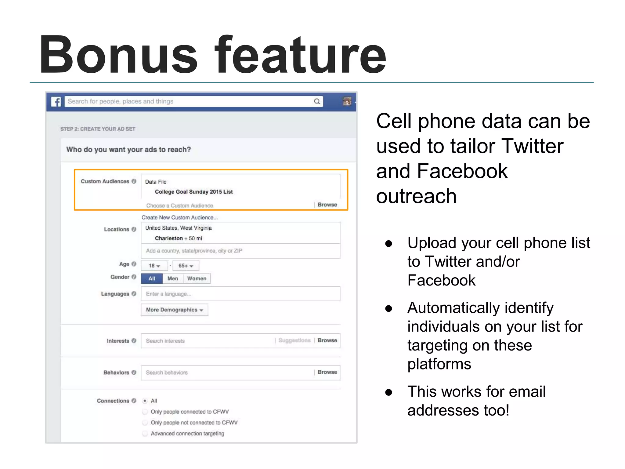 Cell phone data can be
used to tailor Twitter
and Facebook
outreach
● Upload your cell phone list
to Twitter and/or
Facebook
● Automatically identify
individuals on your list for
targeting on these
platforms
● This works for email
addresses too!
Bonus feature
 
