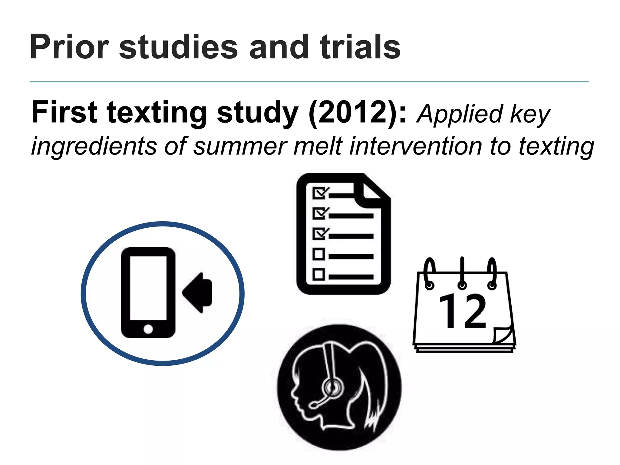 Prior studies and trials
First texting study (2012): Applied key
ingredients of summer melt intervention to texting
 